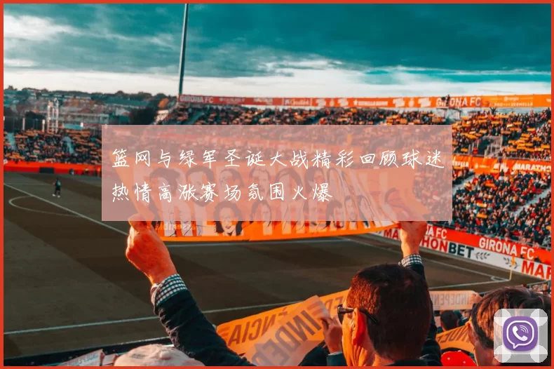 篮网与绿军圣诞大战精彩回顾球迷热情高涨赛场氛围火爆