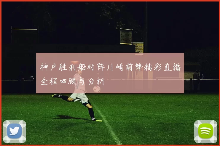 神户胜利船对阵川崎前锋精彩直播全程回顾与分析