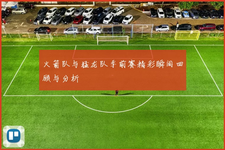 火箭队与猛龙队季前赛精彩瞬间回顾与分析