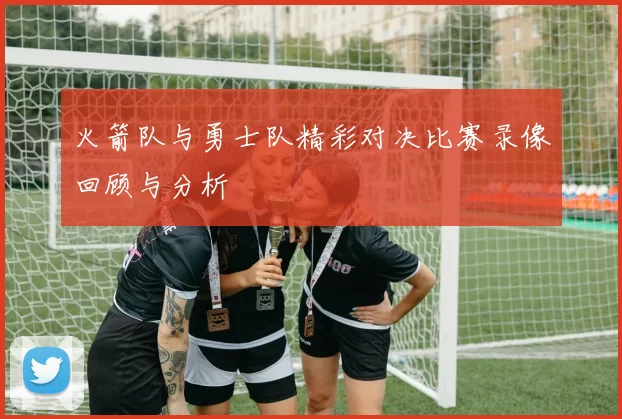 火箭队与勇士队精彩对决比赛录像回顾与分析