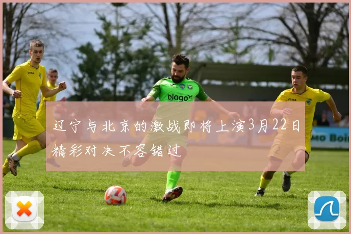 辽宁与北京的激战即将上演3月22日精彩对决不容错过